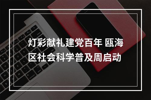 灯彩献礼建党百年 瓯海区社会科学普及周启动