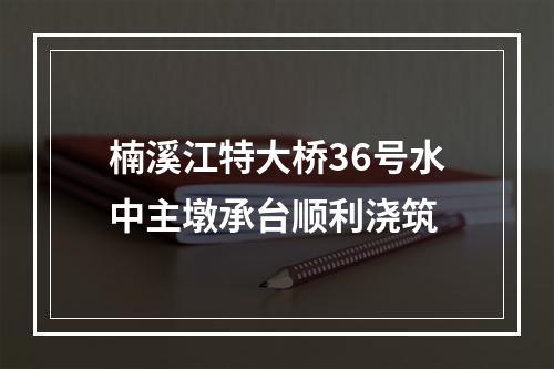 楠溪江特大桥36号水中主墩承台顺利浇筑