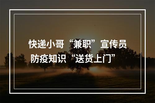 快递小哥“兼职”宣传员 防疫知识“送货上门”