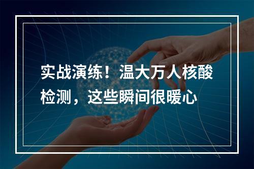 实战演练！温大万人核酸检测，这些瞬间很暖心