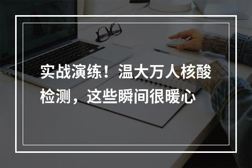 实战演练！温大万人核酸检测，这些瞬间很暖心