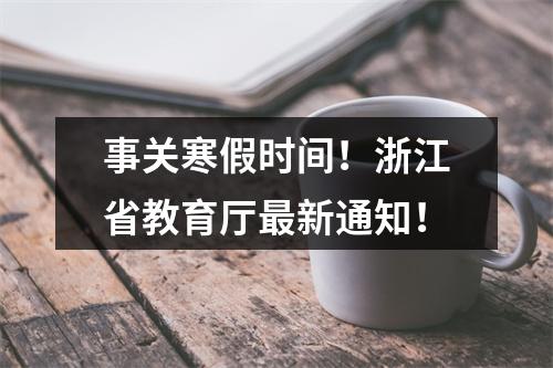 事关寒假时间！浙江省教育厅最新通知！