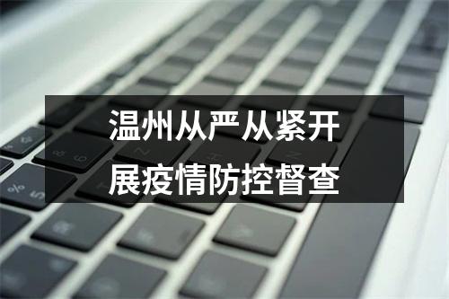 温州从严从紧开展疫情防控督查