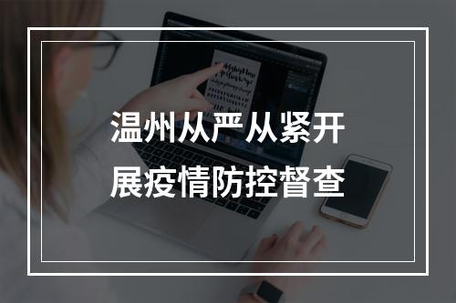 温州从严从紧开展疫情防控督查