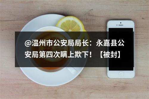 @温州市公安局局长：永嘉县公安局第四次瞒上欺下！【被封】