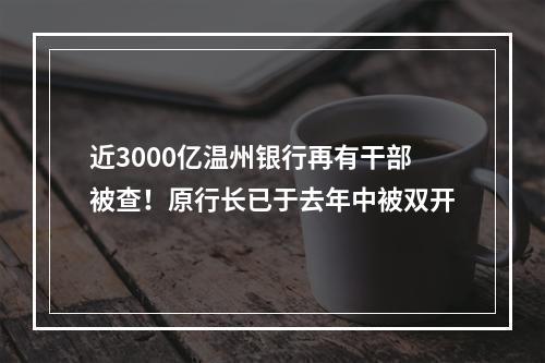 近3000亿温州银行再有干部被查！原行长已于去年中被双开