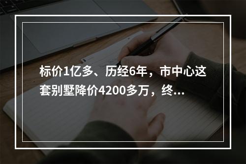 标价1亿多、历经6年，市中心这套别墅降价4200多万，终于找到买家！