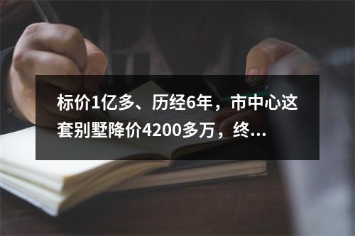 标价1亿多、历经6年，市中心这套别墅降价4200多万，终于找到买家！