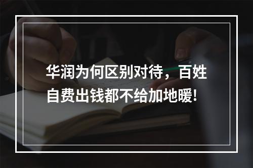 华润为何区别对待，百姓自费出钱都不给加地暖!