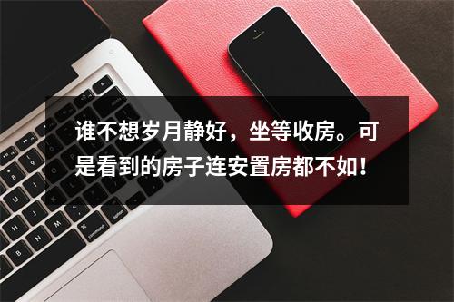 谁不想岁月静好，坐等收房。可是看到的房子连安置房都不如！