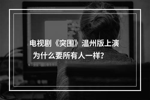 电视剧《突围》温州版上演   为什么要所有人一样？