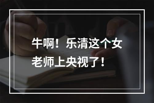牛啊！乐清这个女老师上央视了！