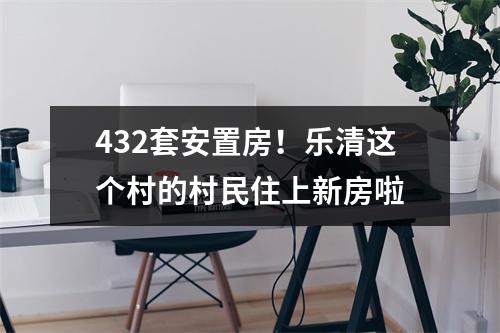 432套安置房！乐清这个村的村民住上新房啦