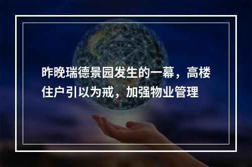 昨晚瑞德景园发生的一幕，高楼住户引以为戒，加强物业管理