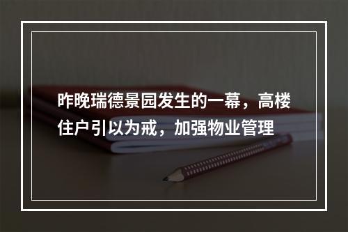 昨晚瑞德景园发生的一幕，高楼住户引以为戒，加强物业管理