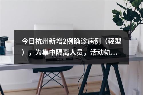 今日杭州新增2例确诊病例（轻型），为集中隔离人员，活动轨迹公布