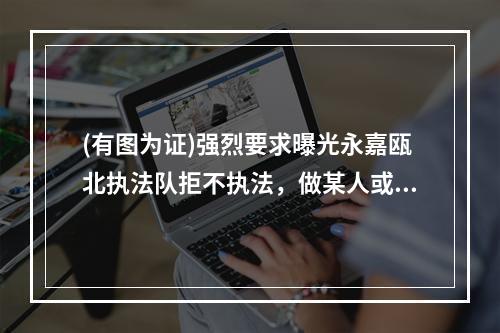 (有图为证)强烈要求曝光永嘉瓯北执法队拒不执法，做某人或者某单位的保护伞