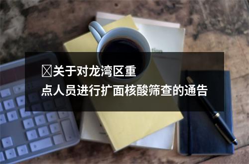 ​关于对龙湾区重点人员进行扩面核酸筛查的通告