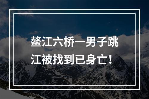 鳌江六桥一男子跳江被找到已身亡！