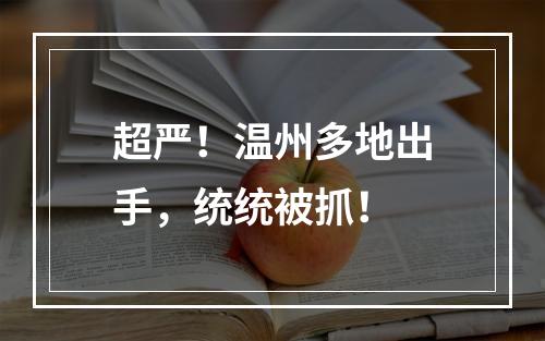 超严！温州多地出手，统统被抓！