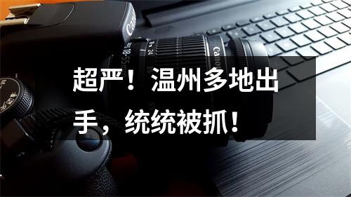 超严！温州多地出手，统统被抓！