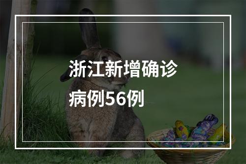 浙江新增确诊病例56例