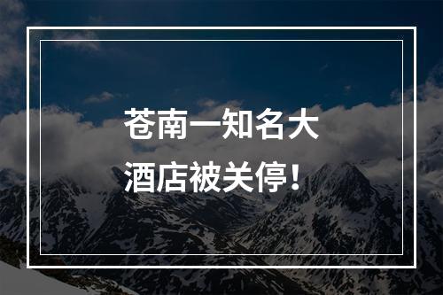 苍南一知名大酒店被关停！