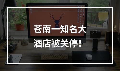 苍南一知名大酒店被关停！