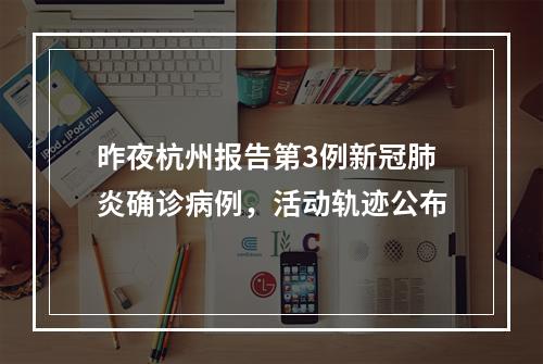 昨夜杭州报告第3例新冠肺炎确诊病例，活动轨迹公布