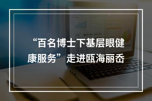 “百名博士下基层眼健康服务”走进瓯海丽岙