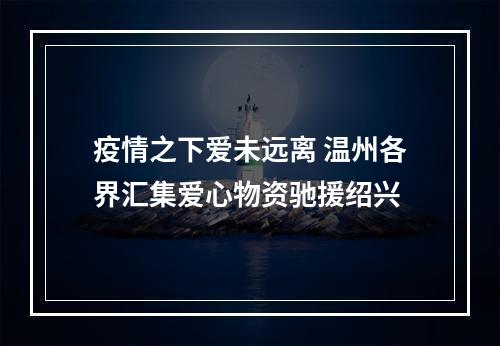 疫情之下爱未远离 温州各界汇集爱心物资驰援绍兴