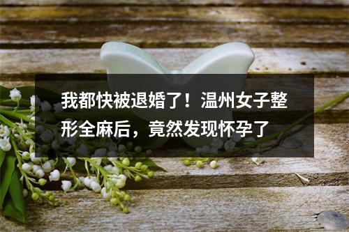 我都快被退婚了！温州女子整形全麻后，竟然发现怀孕了