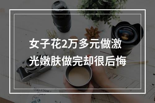女子花2万多元做激光嫩肤做完却很后悔