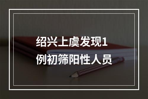 绍兴上虞发现1例初筛阳性人员