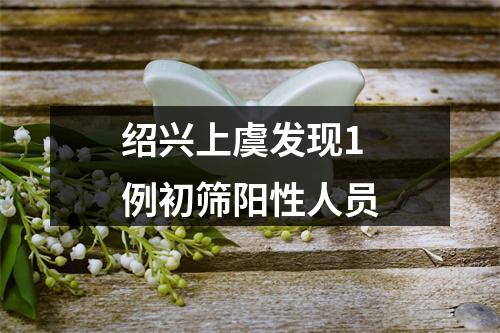绍兴上虞发现1例初筛阳性人员