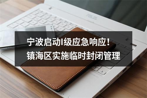 宁波启动I级应急响应！镇海区实施临时封闭管理