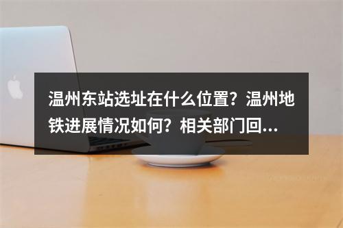温州东站选址在什么位置？温州地铁进展情况如何？相关部门回复了