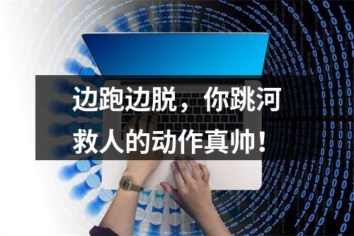边跑边脱，你跳河救人的动作真帅！