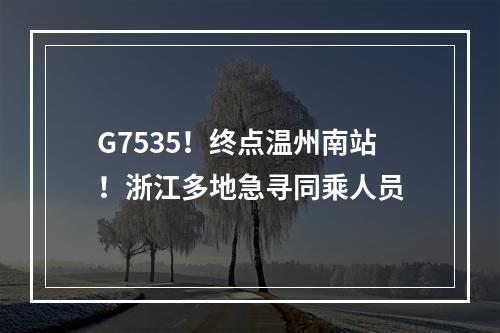 G7535！终点温州南站！浙江多地急寻同乘人员