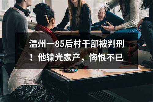 温州一85后村干部被判刑！他输光家产，悔恨不已