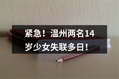 紧急！温州两名14岁少女失联多日！