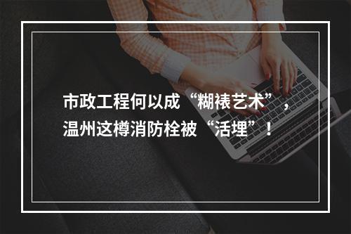 市政工程何以成“糊裱艺术”，温州这樽消防栓被“活埋”！