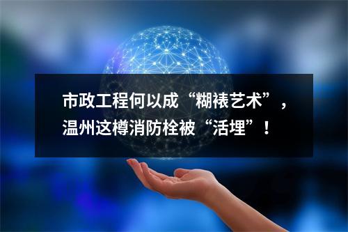 市政工程何以成“糊裱艺术”，温州这樽消防栓被“活埋”！