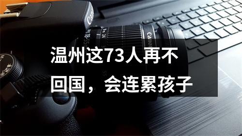 温州这73人再不回国，会连累孩子