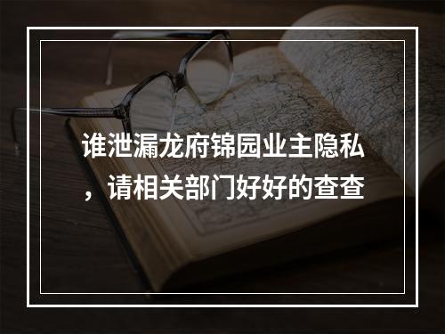 谁泄漏龙府锦园业主隐私，请相关部门好好的查查
