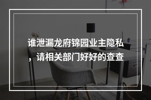 谁泄漏龙府锦园业主隐私，请相关部门好好的查查