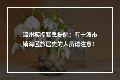 温州疾控紧急提醒：有宁波市镇海区旅居史的人员请注意！