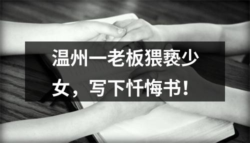 温州一老板猥亵少女，写下忏悔书！