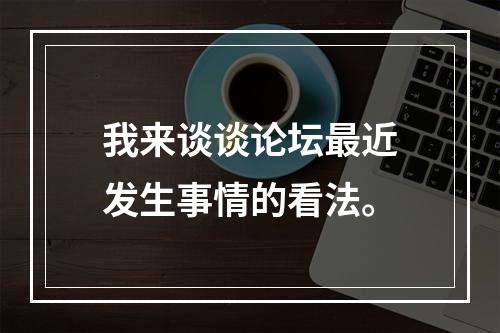 我来谈谈论坛最近发生事情的看法。