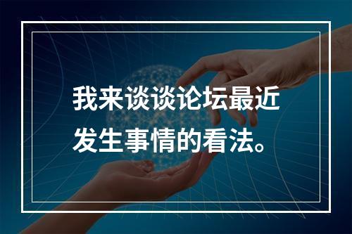 我来谈谈论坛最近发生事情的看法。